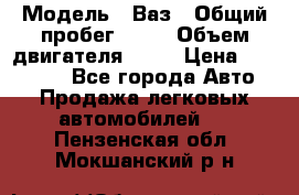  › Модель ­ Ваз › Общий пробег ­ 97 › Объем двигателя ­ 82 › Цена ­ 260 000 - Все города Авто » Продажа легковых автомобилей   . Пензенская обл.,Мокшанский р-н